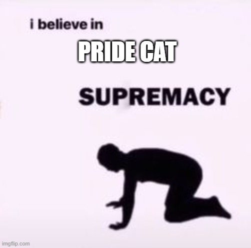 I believe in supremacy | PRIDE CAT | image tagged in i believe in supremacy | made w/ Imgflip meme maker