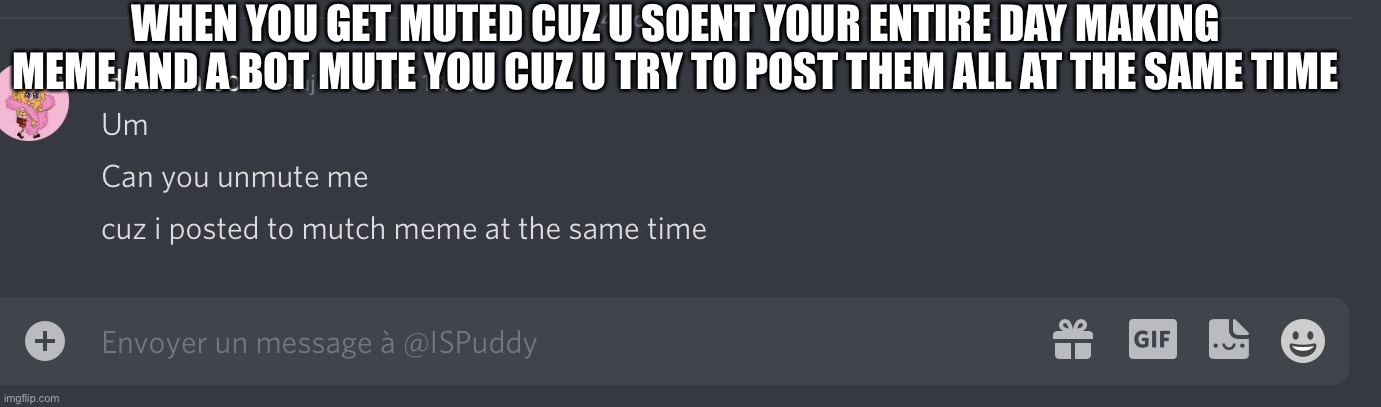 Spam | WHEN YOU GET MUTED CUZ U SOENT YOUR ENTIRE DAY MAKING MEME AND A BOT MUTE YOU CUZ U TRY TO POST THEM ALL AT THE SAME TIME | image tagged in spam | made w/ Imgflip meme maker