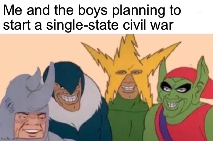 Im not actually planning to do that | Me and the boys planning to start a single-state civil war | image tagged in memes,me and the boys | made w/ Imgflip meme maker