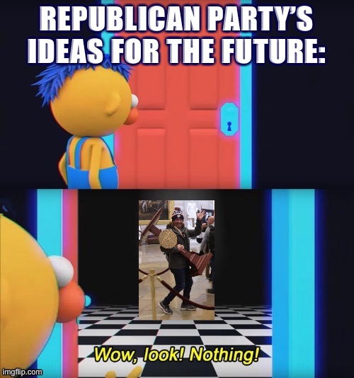 It really do be like that | REPUBLICAN PARTY’S IDEAS FOR THE FUTURE: | image tagged in republican party,gop,jan 6,ideas,for,the future | made w/ Imgflip meme maker