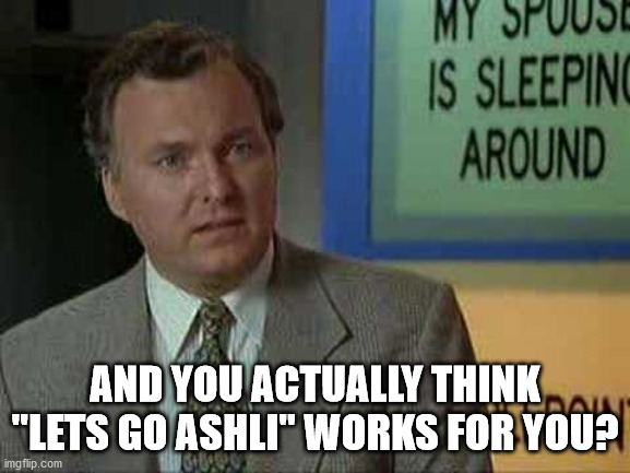 I award you no points | AND YOU ACTUALLY THINK "LETS GO ASHLI" WORKS FOR YOU? | image tagged in i award you no points | made w/ Imgflip meme maker