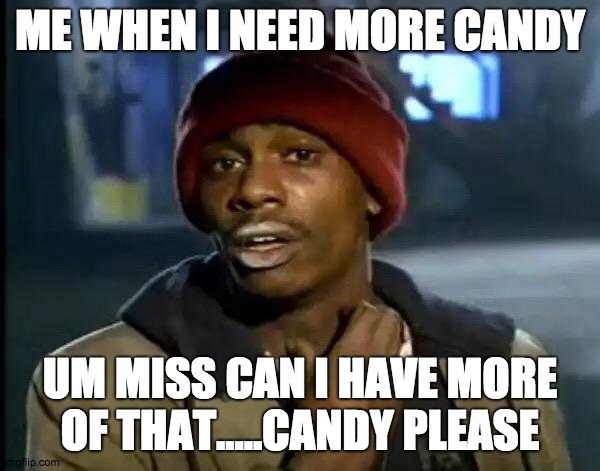 Y'all Got Any More Of That | ME WHEN I NEED MORE CANDY; UM MISS CAN I HAVE MORE OF THAT.....CANDY PLEASE | image tagged in memes,y'all got any more of that | made w/ Imgflip meme maker