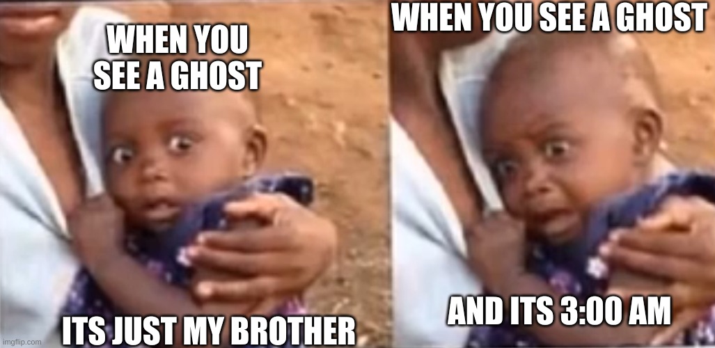 ghost |  WHEN YOU SEE A GHOST; WHEN YOU SEE A GHOST; AND ITS 3:00 AM; ITS JUST MY BROTHER | image tagged in stressed baby,ghost,ghosts,fun,3 am | made w/ Imgflip meme maker