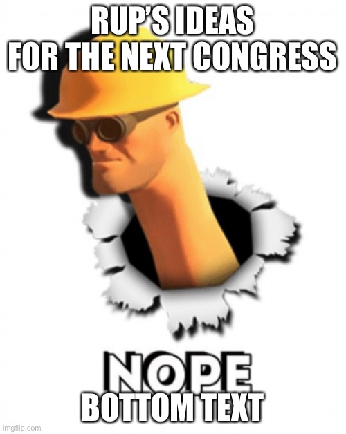Refer to bottom text | RUP’S IDEAS FOR THE NEXT CONGRESS; BOTTOM TEXT | image tagged in tf2 nope,rup,ideas,for,the next,congress | made w/ Imgflip meme maker