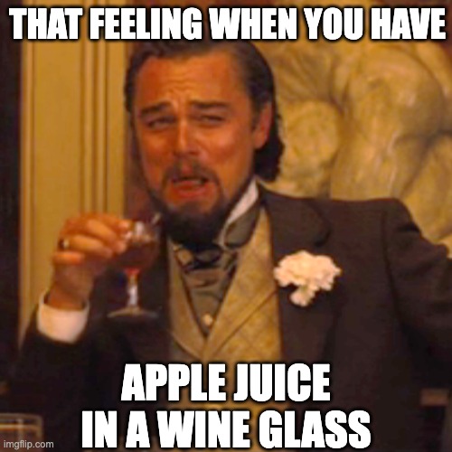 Lol | THAT FEELING WHEN YOU HAVE; APPLE JUICE IN A WINE GLASS | image tagged in memes,laughing leo | made w/ Imgflip meme maker