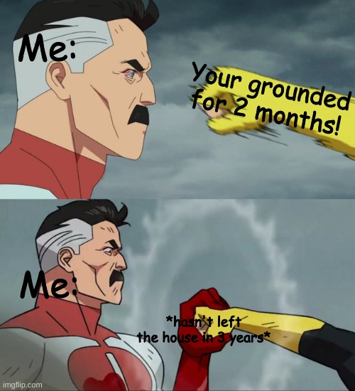 Image Title | Me:; Your grounded for 2 months! Me:; *hasn't left the house in 3 years* | image tagged in omni man blocks punch | made w/ Imgflip meme maker