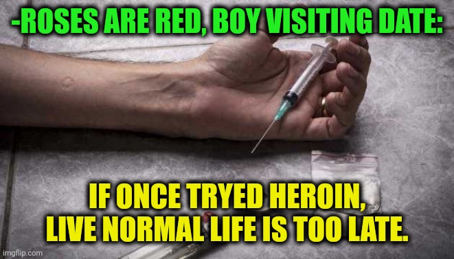 -Just cancel any presence. | -ROSES ARE RED, BOY VISITING DATE:; IF ONCE TRYED HEROIN, LIVE NORMAL LIFE IS TOO LATE. | image tagged in heroin,don't do drugs,gacha life,too late,i too like to live dangerously,meme addict | made w/ Imgflip meme maker