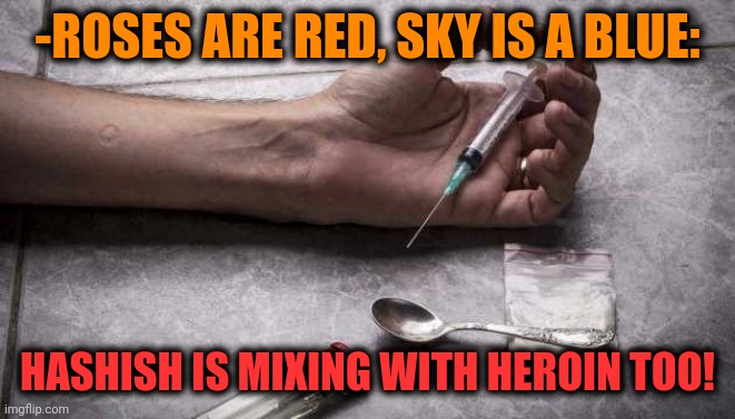 -Increasing addictive sense. | -ROSES ARE RED, SKY IS A BLUE:; HASHISH IS MIXING WITH HEROIN TOO! | image tagged in heroin,smoke weed everyday,don't do drugs,sir mix alot,roses are red,blue sky | made w/ Imgflip meme maker