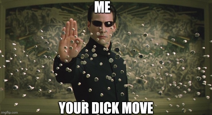 Matrix Bullet Time | ME YOUR DICK MOVE | image tagged in matrix bullet time | made w/ Imgflip meme maker