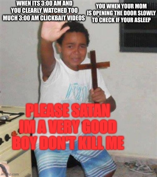 This Is What 3:00 AM Clickbait Videos Do To You. |  WHEN ITS 3:00 AM AND YOU CLEARLY WATCHED TOO MUCH 3:00 AM CLICKBAIT VIDEOS; YOU WHEN YOUR MOM IS OPENING THE DOOR SLOWLY TO CHECK IF YOUR ASLEEP; PLEASE SATAN IM A VERY GOOD BOY DON'T KILL ME | image tagged in stay back you demon,3 am | made w/ Imgflip meme maker