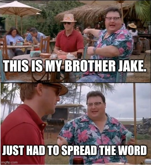 come on man | THIS IS MY BROTHER JAKE. JUST HAD TO SPREAD THE WORD | image tagged in memes,see nobody cares | made w/ Imgflip meme maker
