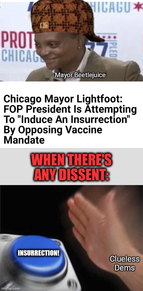 Yet another "insurrection"... | Mayor Beetlejuice; WHEN THERE'S ANY DISSENT:; Clueless
Dems; INSURRECTION! | image tagged in memes,blank nut button,chicago,mayor lightfoot,police,vaccine | made w/ Imgflip meme maker