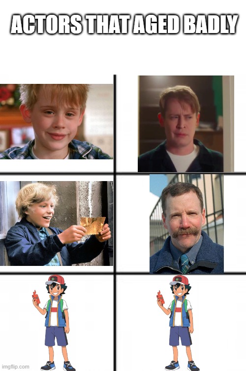 SOOOOOOOOO BADLY! |  ACTORS THAT AGED BADLY | image tagged in 3 x 2 meme template,pokemon,ash ketchum,actors,home alone,why are you reading this | made w/ Imgflip meme maker