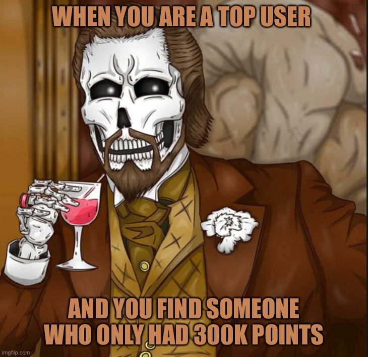 Just tryna use my template :) https://imgflip.com/memetemplate/348758081/Skeleton-Leo | WHEN YOU ARE A TOP USER; AND YOU FIND SOMEONE WHO ONLY HAD 300K POINTS | image tagged in skeleton leo | made w/ Imgflip meme maker