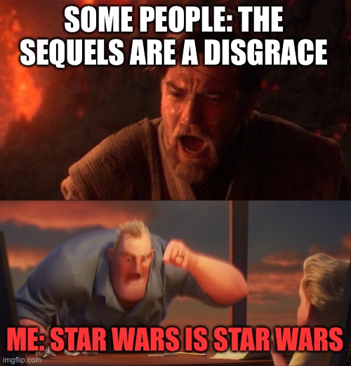 I like the sequels, IT’S STAR WARS FOR CHRIST’S SAKE!! | SOME PEOPLE: THE SEQUELS ARE A DISGRACE; ME: STAR WARS IS STAR WARS | image tagged in memes,you were the chosen one star wars,math is math,star wars | made w/ Imgflip meme maker