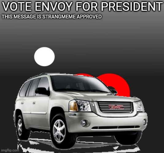 Vote Envoy For President | VOTE ENVOY FOR PRESIDENT; THIS MESSAGE IS STRANGMEME APPROVED | image tagged in black background,envoy,president | made w/ Imgflip meme maker