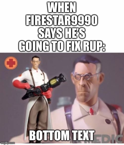Medic gaming | WHEN FIRESTAR9990 SAYS HE’S GOING TO FIX RUP:; BOTTOM TEXT | image tagged in the medic tf2,medic,gaming,firestar,rup,aup | made w/ Imgflip meme maker