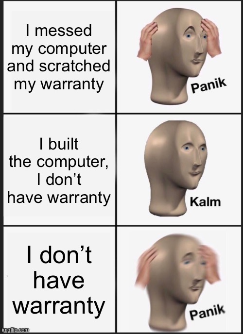 Panik Kalm Panik | I messed my computer and scratched my warranty; I built the computer, I don’t have warranty; I don’t have warranty | image tagged in memes,panik kalm panik | made w/ Imgflip meme maker