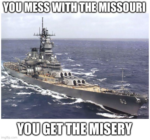 YOU MESS WITH THE MISSOURI; YOU GET THE MISERY | image tagged in blank white template | made w/ Imgflip meme maker