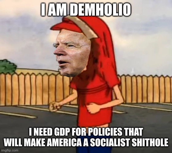  I AM DEMHOLIO; I NEED GDP FOR POLICIES THAT WILL MAKE AMERICA A SOCIALIST SHITHOLE | image tagged in memes,not funny,sad but true,liberal logic,shithole,joe biden | made w/ Imgflip meme maker