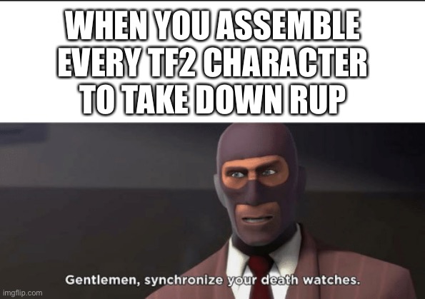 Spy gaming | WHEN YOU ASSEMBLE EVERY TF2 CHARACTER TO TAKE DOWN RUP | image tagged in gentlemen synchronize your death watches,rup,aup,spy,gaming,i used the stones to destroy the stones | made w/ Imgflip meme maker