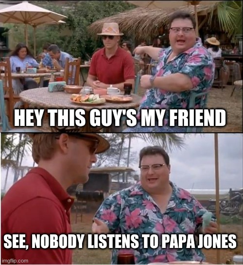 nobody listens to papa johns | HEY THIS GUY'S MY FRIEND; SEE, NOBODY LISTENS TO PAPA JONES | image tagged in memes,see nobody cares,papa johns | made w/ Imgflip meme maker