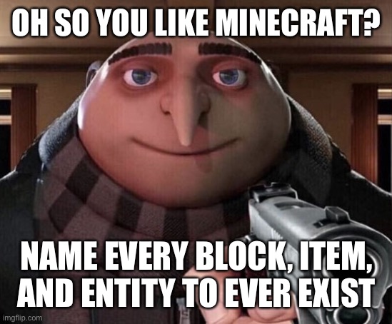 Go ahead I’ve got a list in my hand right now | OH SO YOU LIKE MINECRAFT? NAME EVERY BLOCK, ITEM, AND ENTITY TO EVER EXIST | image tagged in gru gun,minecraft,bet | made w/ Imgflip meme maker