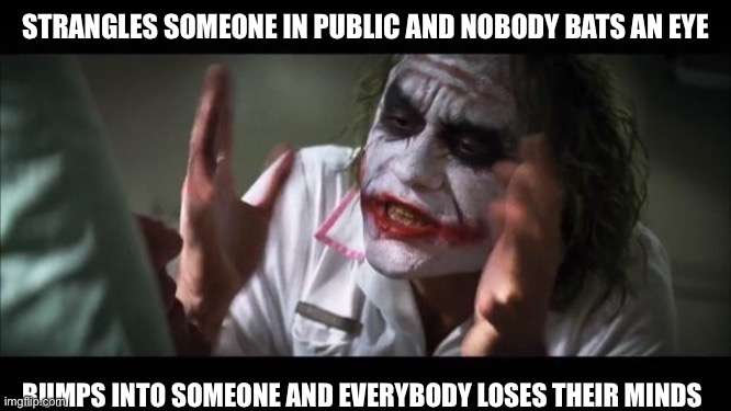 Hitman logic be like | STRANGLES SOMEONE IN PUBLIC AND NOBODY BATS AN EYE; BUMPS INTO SOMEONE AND EVERYBODY LOSES THEIR MINDS | image tagged in memes,and everybody loses their minds | made w/ Imgflip meme maker