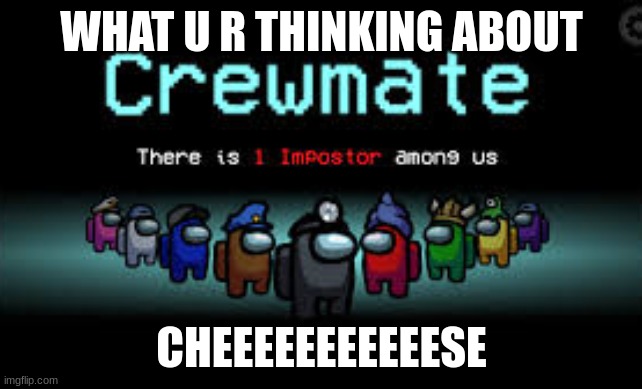 Ur mind be like | WHAT U R THINKING ABOUT; CHEEEEEEEEEEESE | image tagged in there is 1 imposter among us,among us,so true | made w/ Imgflip meme maker