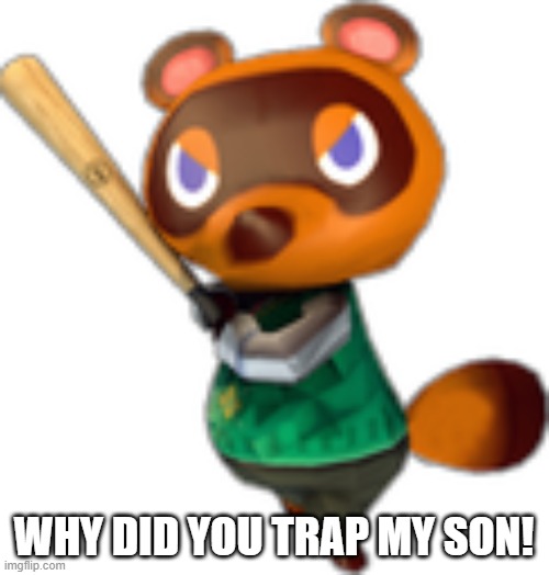 Tom Nook w/ Bat | WHY DID YOU TRAP MY SON! | image tagged in tom nook w/ bat | made w/ Imgflip meme maker