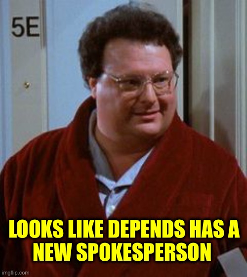 newman | LOOKS LIKE DEPENDS HAS A
NEW SPOKESPERSON | image tagged in newman | made w/ Imgflip meme maker