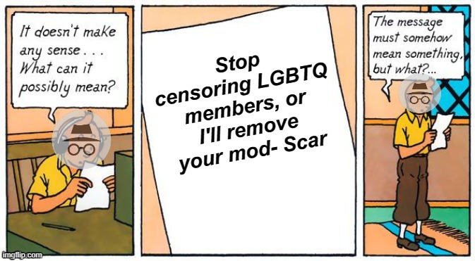 Vote Libertarian Alliance this election | Stop censoring LGBTQ members, or I'll remove your mod- Scar | image tagged in what does it mean,ig,poor reading comprehension skills,sad so sad | made w/ Imgflip meme maker
