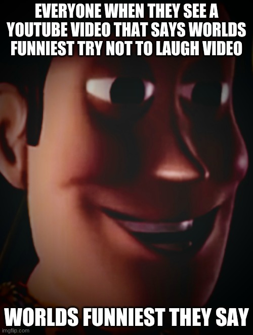 Freaky staring woody | EVERYONE WHEN THEY SEE A YOUTUBE VIDEO THAT SAYS WORLDS FUNNIEST TRY NOT TO LAUGH VIDEO; WORLDS FUNNIEST THEY SAY | image tagged in freaky staring woody | made w/ Imgflip meme maker
