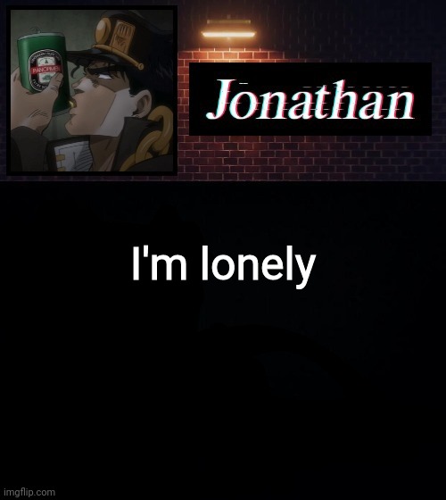 I'm lonely | image tagged in jonathan | made w/ Imgflip meme maker