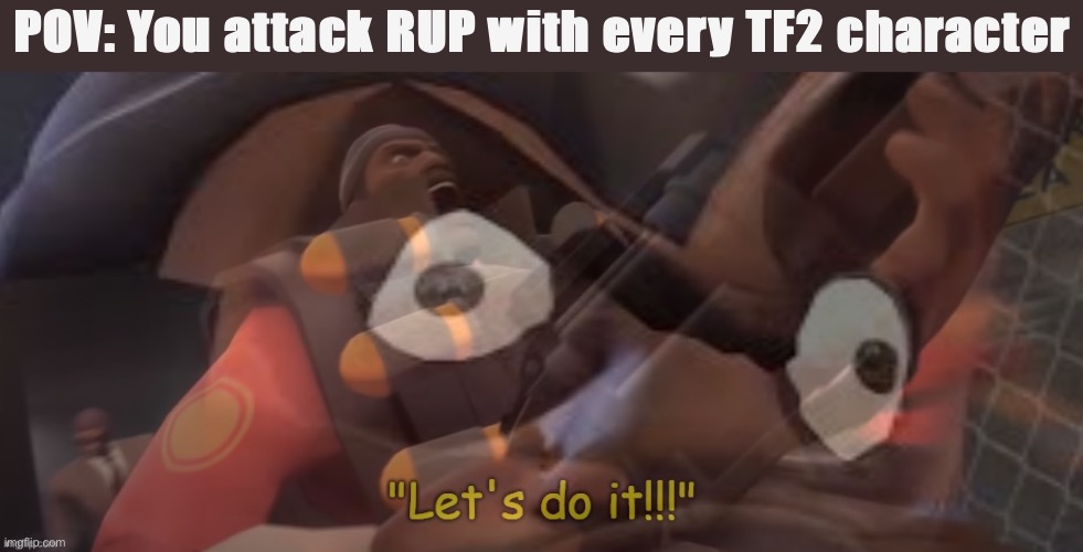 Demo gaming | POV: You attack RUP with every TF2 character | image tagged in tf2 demoman let s do it,rup,aup,demoman,demo,gaming | made w/ Imgflip meme maker
