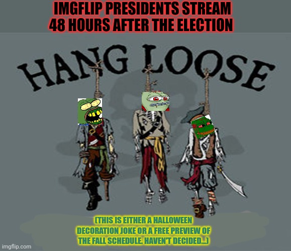 IMGFLIP PRESIDENTS STREAM 48 HOURS AFTER THE ELECTION (THIS IS EITHER A HALLOWEEN DECORATION JOKE OR A FREE PREVIEW OF THE FALL SCHEDULE. HA | made w/ Imgflip meme maker