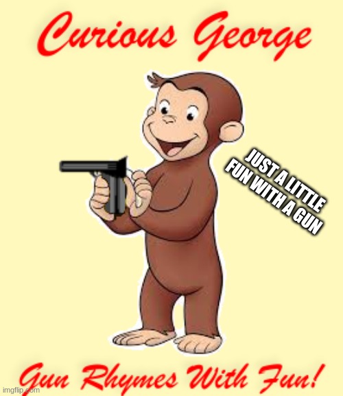 What could go wrong? | JUST A LITTLE FUN WITH A GUN | image tagged in curious george,gun | made w/ Imgflip meme maker