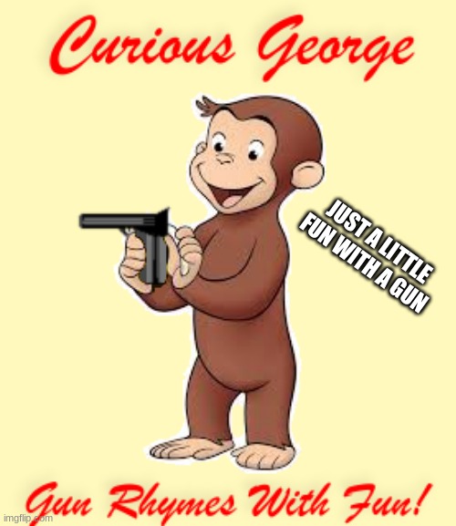 What could go wrong? | JUST A LITTLE FUN WITH A GUN | image tagged in curious george,gun | made w/ Imgflip meme maker