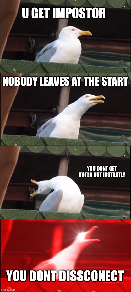 Inhaling Seagull Meme | U GET IMPOSTOR; NOBODY LEAVES AT THE START; YOU DONT GET VOTED OUT INSTANTLY; YOU DONT DISSCONECT | image tagged in memes,inhaling seagull | made w/ Imgflip meme maker
