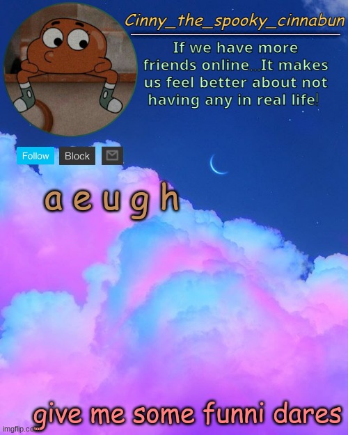Cinny's Spooky Temp | a e u g h; give me some funni dares | image tagged in cinny's spooky temp | made w/ Imgflip meme maker