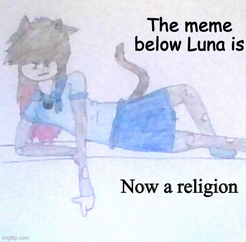 The meme Below Luna is ___ | Now a religion | image tagged in the meme below luna is ___ | made w/ Imgflip meme maker