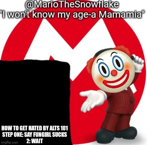 MarioTheSnowflake's Announcement temple (Gift by Sauce) | HOW TO GET HATED BY ALTS 101
STEP ONE: SAY FUNGIRL SUCKS
2: WAIT | image tagged in mariothesnowflake's announcement temple gift by sauce | made w/ Imgflip meme maker