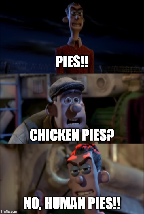 Get the __. Which ones? All of them! | PIES!! CHICKEN PIES? NO, HUMAN PIES!! | image tagged in get the __ which ones all of them,memes | made w/ Imgflip meme maker