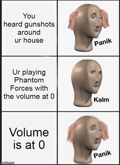 Panik Kalm Panik | You heard gunshots around ur house; Ur playing Phantom Forces with the volume at 0; Volume is at 0 | image tagged in memes,panik kalm panik | made w/ Imgflip meme maker