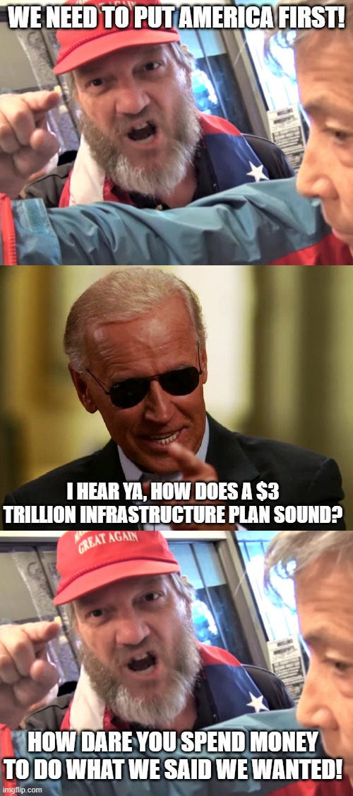 WE NEED TO PUT AMERICA FIRST! I HEAR YA, HOW DOES A $3 TRILLION INFRASTRUCTURE PLAN SOUND? HOW DARE YOU SPEND MONEY TO DO WHAT WE SAID WE WANTED! | image tagged in angry trump supporter,cool joe biden | made w/ Imgflip meme maker
