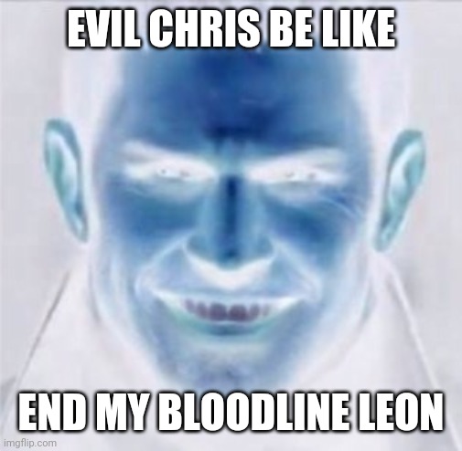 Evil Chris Redfield be like | EVIL CHRIS BE LIKE; END MY BLOODLINE LEON | image tagged in resident evil,chris redfield,evil be like,biohazard,memes,evil chris redfield be like | made w/ Imgflip meme maker