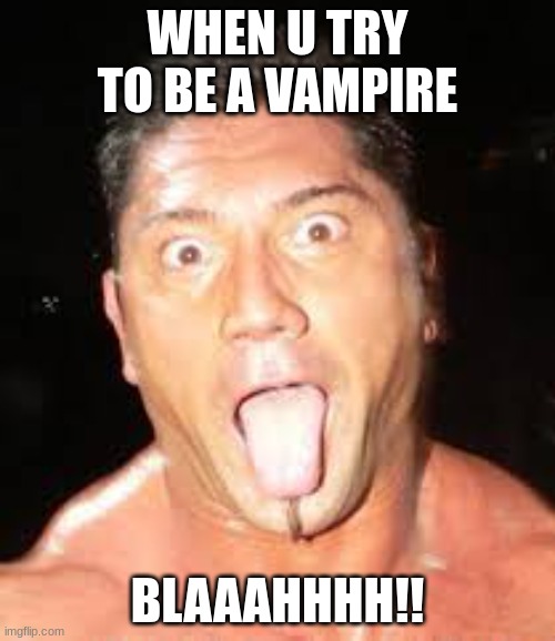 Stick ur tongue out | WHEN U TRY TO BE A VAMPIRE; BLAAAHHHH!! | image tagged in stick ur tongue out,wwe | made w/ Imgflip meme maker