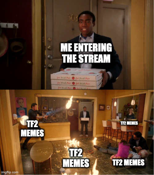 What's happening now | ME ENTERING THE STREAM; TF2 MEMES; TF2 MEMES; TF2 MEMES; TF2 MEMES | image tagged in community fire pizza meme | made w/ Imgflip meme maker