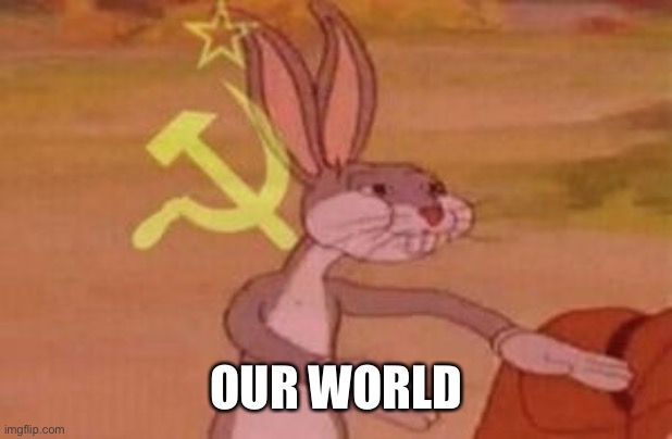 our | OUR WORLD | image tagged in our | made w/ Imgflip meme maker