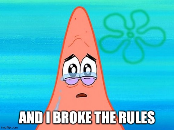 Sad Patrick | AND I BROKE THE RULES | image tagged in sad patrick | made w/ Imgflip meme maker